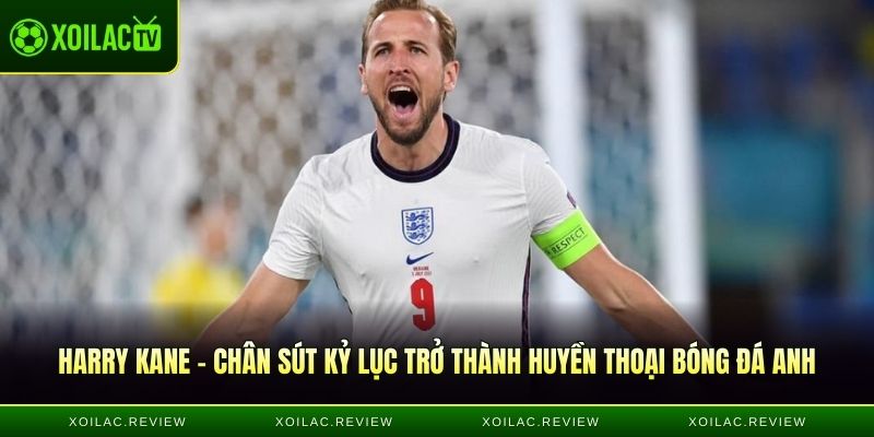 Harry Kane - Chân sút kỷ lục trở thành huyền thoại bóng đá Anh