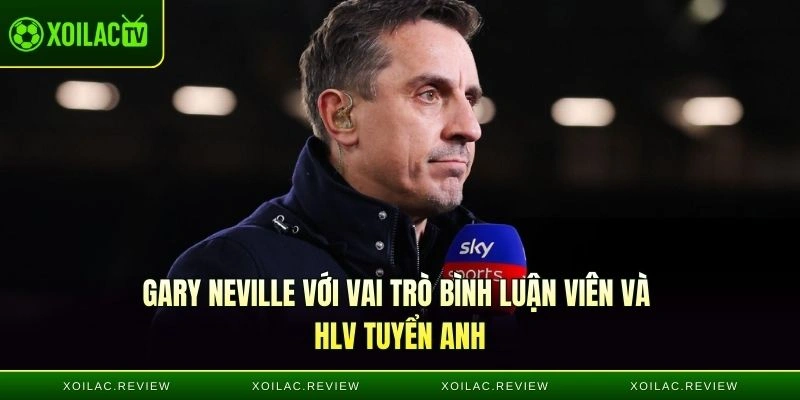 Gary Neville với vai trò bình luận viên và HLV tuyển Anh